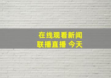 在线观看新闻联播直播 今天